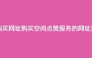 QQ空间点赞购买网址 - 购买QQ空间点赞服务的网址推荐!