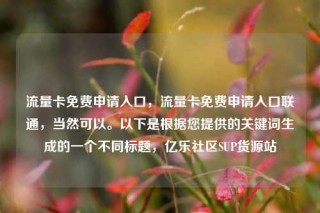 流量卡免费申请入口,流量卡免费申请入口联通,当然可以。以下是根据您提供的关键词生成的一个不同标题,亿乐社区SUP货源站