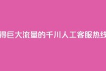 巨量千川人工客服热线 - 获得巨大流量的千川人工客服热线：提供高效解决方案~