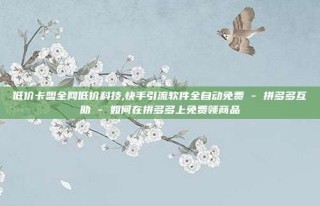 低价卡盟全网低价科技,快手引流软件全自动免费 - 拼多多互助 - 如何在拼多多上免费领商品