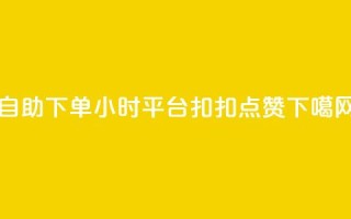 自助下单24小时平台 - 扣扣点赞