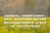 抖音直播放平台,抖音直播放平台抽成多少,当然可以,请允许我为您创作一篇关于抖音直播在平台中的崛起与影响的文章。以下是文章内容,亿乐社区低价自营货源站