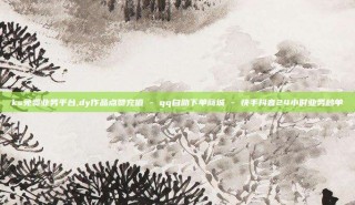 ks免费业务平台,dy作品点赞充值 - qq自助下单商城 - 快手抖音24小时业务秒单