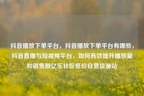 抖音播放下单平台，抖音播放下单平台有哪些，抖音直播与短视频平台，如何有效提升播放量和销售额亿乐社区低价自营货源站
