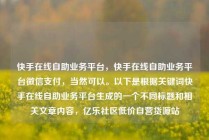 快手在线自助业务平台,快手在线自助业务平台微信支付,当然可以。以下是根据关键词快手在线自助业务平台生成的一个不同标题和相关文章内容,亿乐社区低价自营货源站