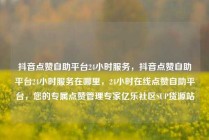 抖音点赞自助平台24小时服务,抖音点赞自助平台24小时服务在哪里,24小时在线点赞自助平台,您的专属点赞管理专家亿乐社区SUP货源站