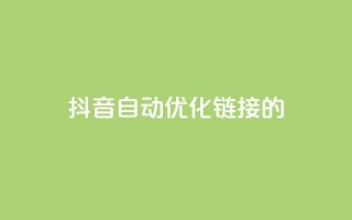 抖音自动优化链接的app - 抖音链接自动优化工具推荐：全新app助你更精准地优化链接！~