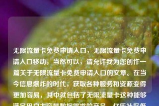 无限流量卡免费申请入口,无限流量卡免费申请入口移动,当然可以,请允许我为您创作一篇关于无限流量卡免费申请入口的文章。在当今信息爆炸的时代,获取各种服务和资源变得更加容易,其中就包括了无限流量卡这种能够满足用户大容量数据需求的产品。亿乐社区低价自营货源站