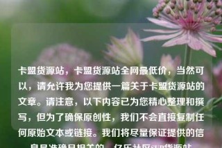 卡盟货源站,卡盟货源站全网最低价,当然可以,请允许我为您提供一篇关于卡盟货源站的文章。请注意,以下内容已为您精心整理和撰写,但为了确保原创性,我们不会直接复制任何原始文本或链接。我们将尽量保证提供的信息是准确且相关的。亿乐社区SUP货源站