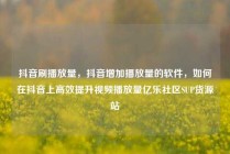 抖音刷播放量,抖音增加播放量的软件,如何在抖音上高效提升视频播放量亿乐社区SUP货源站