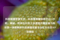 抖音刷播放量平台,抖音播放量自助平台24小时,揭秘,如何在抖音上快速提升播放量与粉丝数—深度解析抖音刷播放量平台亿乐社区SUP货源站