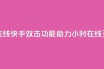快手双击24小时在线 - 快手双击功能助力24小时在线互动体验~