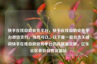 快手在线自助业务平台,快手在线自助业务平台微信支付,当然可以。以下是一篇包含关键词快手在线自助业务平台的高质量文章。亿乐社区低价自营货源站