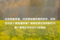 抖音刷播放量，抖音增加播放量的软件，如何在抖音上刷高播放量？揭秘优质作品的制作与推广策略亿乐社区SUP货源站
