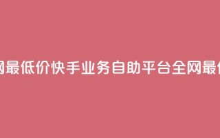 快手业务自助全网最低价 - 快手业务自助平台—全网最优惠的价格。
