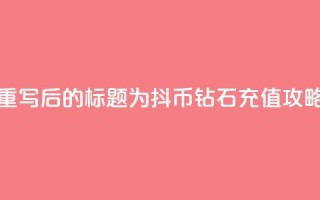 重写后的标题为:抖币钻石充值攻略