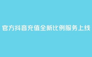 官方抖音充值全新11比例服务上线