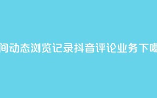 qq空间动态浏览记录 - 抖音评论业务