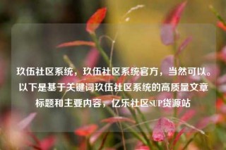 玖伍社区系统,玖伍社区系统官方,当然可以。以下是基于关键词玖伍社区系统的高质量文章标题和主要内容,亿乐社区SUP货源站