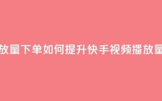 快手播放量下单 - 如何提升快手视频播放量~