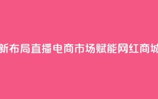 快手新布局直播电商市场 赋能网红商城发展