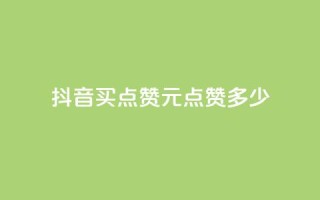 抖音买点赞1元100点赞多少 - 抖音购买点赞：1元可获得100赞，划算吗？。