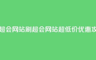 超低价刷超会网站 - 刷超会网站超低价优惠攻略！