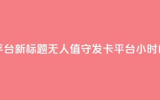 24小时自动发卡平台 - 新标题：无人值守发卡平台24小时自动发卡~