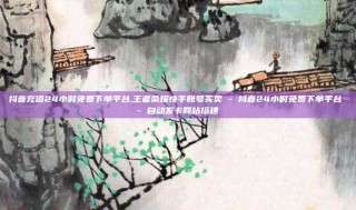 抖音充值24小时免费下单平台,王者荣耀快手账号买卖 - 抖音24小时免费下单平台 - 自动发卡网站搭建