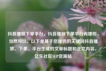 抖音播放下单平台,抖音播放下单平台有哪些,当然可以。以下是基于您提供的关键词抖音播放、下单、平台生成的文章标题和正文内容。亿乐社区SUP货源站