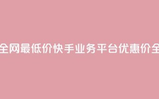 快手业务平台全网最低价 - 快手业务平台优惠价全网最优！
