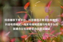 抖音播放下单平台，抖音播放下单平台有哪些，抖音电商崛起，探索短视频直播与电商平台的新融合亿乐社区低价自营货源站