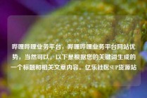 哔哩哔哩业务平台,哔哩哔哩业务平台网站优势,当然可以。以下是根据您的关键词生成的一个标题和相关文章内容。亿乐社区SUP货源站
