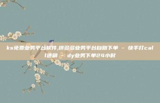 ks免费业务平台软件,拼多多业务平台自助下单 - 快手打call速刷 - dy业务下单24小时