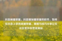 抖音刷播放量,抖音增加播放量的软件,如何在抖音上获得高播放量,策略与技巧分享亿乐社区低价自营货源站