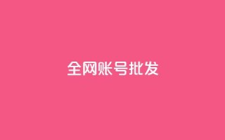 全网账号批发 - 全网账号超值批发,助力快速发展与推广~