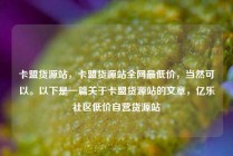 卡盟货源站，卡盟货源站全网最低价，当然可以。以下是一篇关于卡盟货源站的文章，亿乐社区低价自营货源站