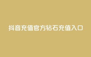 抖音充值官方钻石充值入口 - 抖音官方钻石充值入口指南与步骤解析!