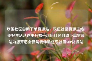 玖伍社区自助下单货源站,玖伍社区货源主站,美好生活从这里开始—玖伍社区自助下单货源站为您开启全新购物体验亿乐社区SUP货源站