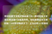 移动流量卡全国无限流量19元，移动流量卡全国无限流量19元是真的吗，轻松畅享全球无限流量！19元即可畅游天下！亿乐社区SUP货源站