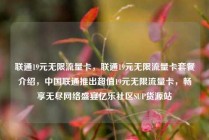 联通19元无限流量卡，联通19元无限流量卡套餐介绍，中国联通推出超值19元无限流量卡，畅享无尽网络盛宴亿乐社区SUP货源站
