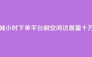 网红商城24小时下单平台 - 刷qq空间访客量十万