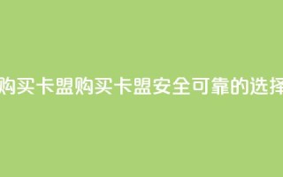 QQ购买卡盟(购买QQ卡盟——安全可靠的选择)