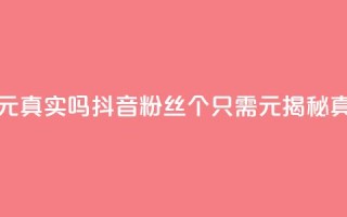 抖音1000个粉丝100元真实吗 - 抖音粉丝1000个只需100元?揭秘真实性!~