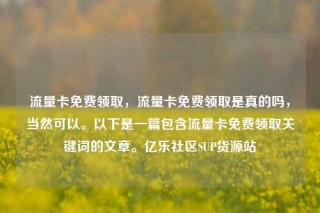 流量卡免费领取,流量卡免费领取是真的吗,当然可以。以下是一篇包含流量卡免费领取关键词的文章。亿乐社区SUP货源站