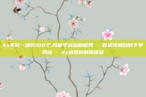 ks买站一块钱100个,抖音平台自助服务 - 百货商城自助下单网站 - dy点赞秒到账便宜