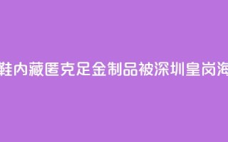 一旅客鞋内藏匿347.5克足金制品 被深圳皇岗海关查获