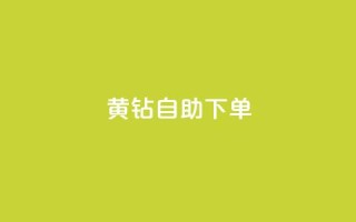 qq黄钻自助下单 - 如何通过自助下单获得QQ黄钻特权，快速提升社交经验!