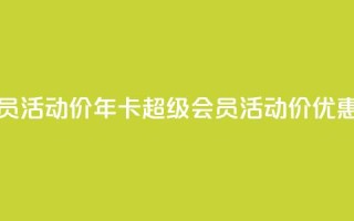 qq年卡超级会员活动价 - qq年卡超级会员活动价优惠公布~