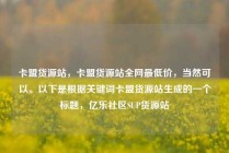 卡盟货源站,卡盟货源站全网最低价,当然可以。以下是根据关键词卡盟货源站生成的一个标题,亿乐社区SUP货源站
